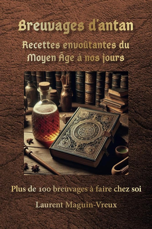 Breuvages d’antan : Recettes envoûtantes du Moyen Âge à nos jours: Plus de 100 breuvages des temps anciens adaptés, à faire chez soi (French Edition) - Laurent Maguin - Vreux - Librairie du Grimoire Ancien