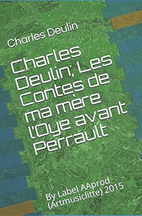 Charles Deulin : Les Contes de ma mère l’Oye avant Perrault (French Edition) - Charles Deulin, By Label AA - prod (Artmusiclitte) 2015 - Librairie du Grimoire Ancien