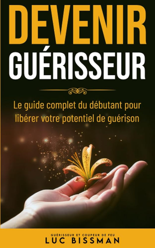 DEVENIR GUERISSEUR : Le guide complet du débutant pour libérer votre potentiel de guérison (French Edition) - LUC BISSMAN, MAISON RH - Librairie du Grimoire Ancien