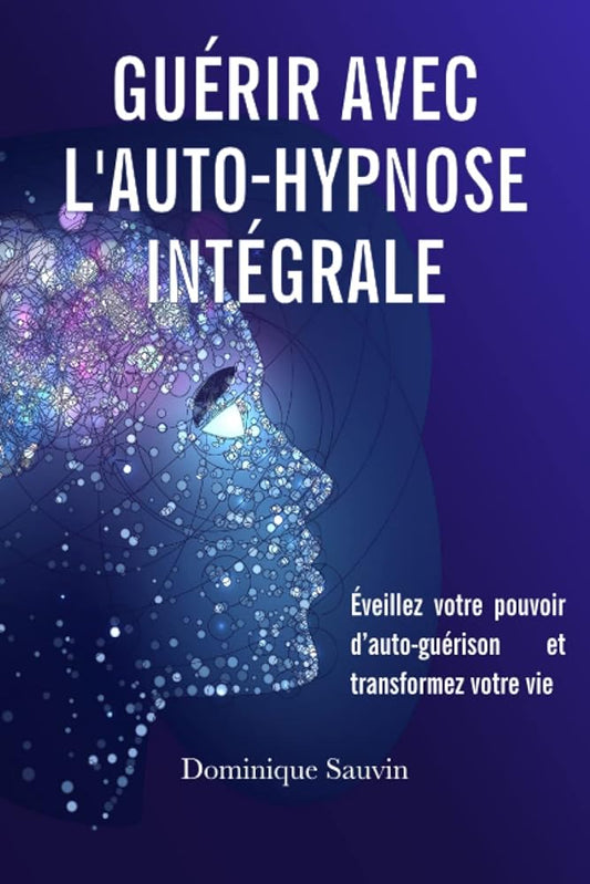 Guérir avec l’Auto - Hypnose Intégrale: Éveillez votre pouvoir d’auto - guérison et transformez votre vie (French Edition) - Dominique Sauvin, Club Positif - Librairie du Grimoire Ancien