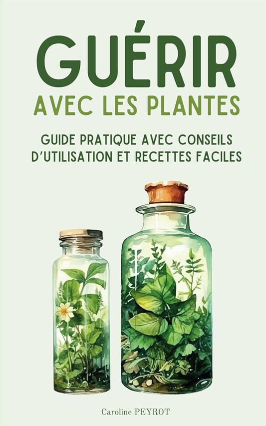 Guérir avec les plantes : Guide pratique pour se soigner facilement avec les plantes médicinales (French Edition) - Caroline PEYROT - Librairie du Grimoire Ancien