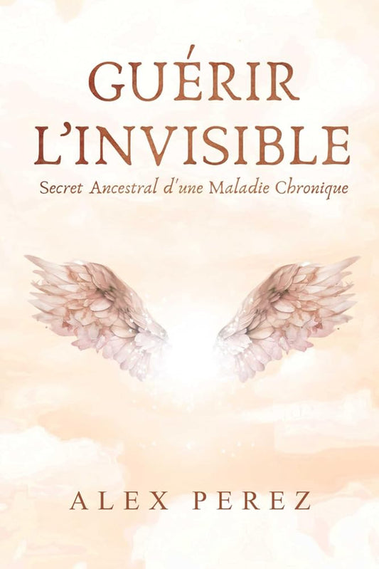 Guérir l'Invisible : Secret Ancestral d'une Maladie Chronique (French Edition) - Alex Perez - Librairie du Grimoire Ancien