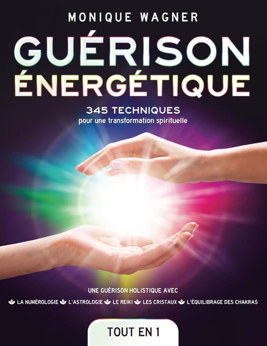 Guérison énergétique [Tout en 1] : 345 techniques pour une transformation spirituelle et une guérison holistique avec la numérologie, l'astrologie, le ... & l'équilibrage des chakras (French Edition) - Monique Wagner - Librairie du Grimoire Ancien