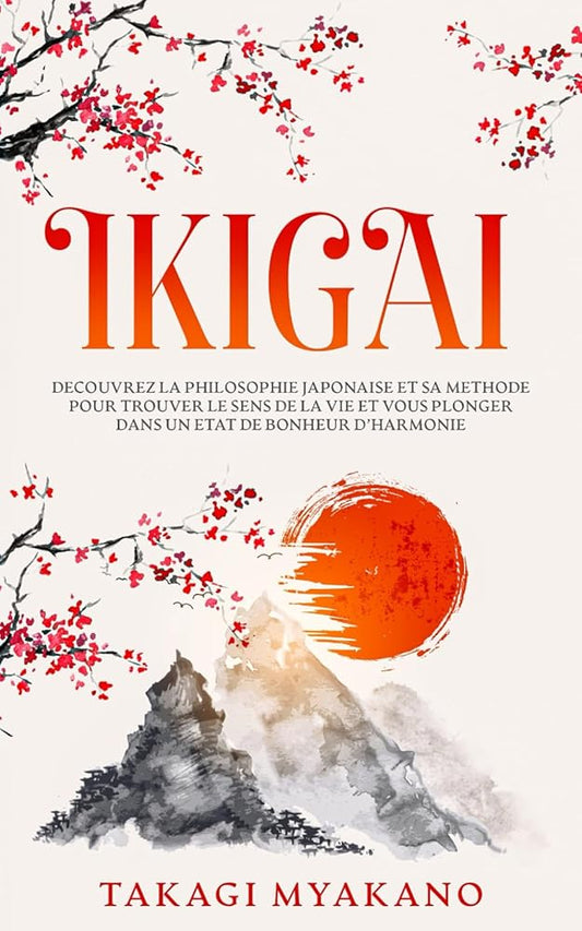 IKIGAI : Découvrez la Philosophie Japonaise et sa Méthode pour trouver le Sens de la Vie et vous plonger dans un État de Bonheur et d’Harmonie (French Edition) - Takagi Myakano, Kokoro Academy - Librairie du Grimoire Ancien