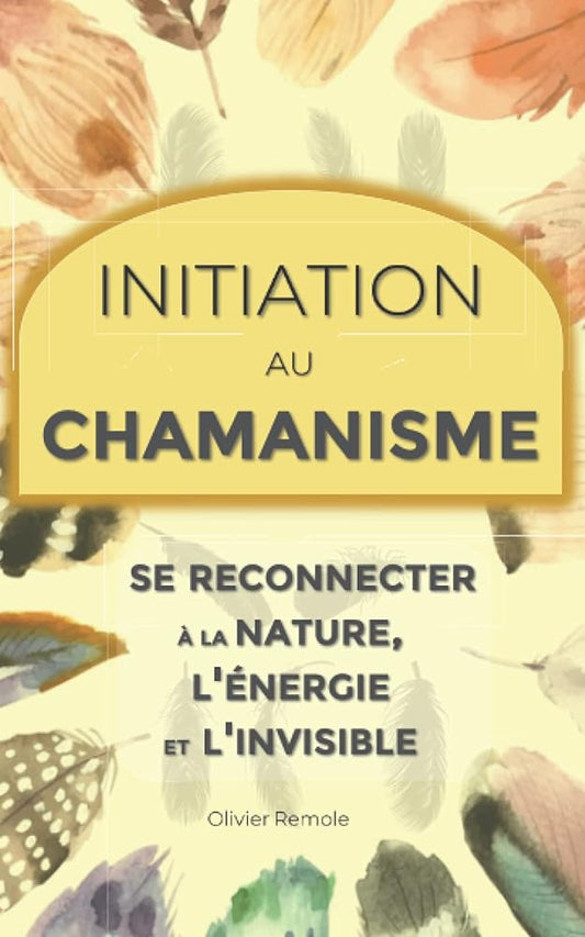 Initiation au chamanisme : se reconnecter à la nature, l'énergie et l'invisible (French Edition) - Olivier Remole - Librairie du Grimoire Ancien