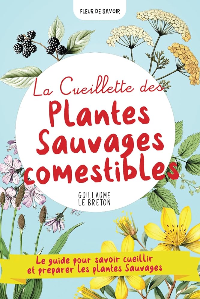 La Cueillette des Plantes Sauvages comestibles : Un guide pour savoir cueillir et préparer les plantes - dans la cuisine, pour se soigner (French Edition) - Edition Fleur de Savoir, Guillaume le breton - Librairie du Grimoire Ancien