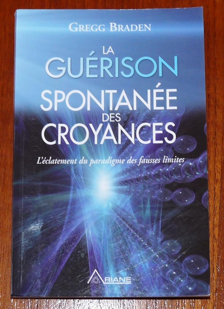 La Guérison Spontanée des Croyances - L'éclatement du paradigme des fausses limites - Gregg Braden - Librairie du Grimoire Ancien