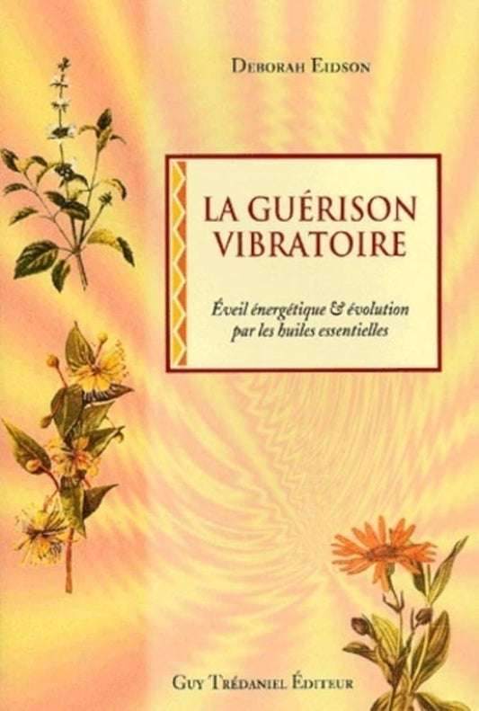 La guérison vibratoire : Êveil énergétique et évolution par les huiles essentielles - Deborah Eidson, Christine Lefranc - Librairie du Grimoire Ancien