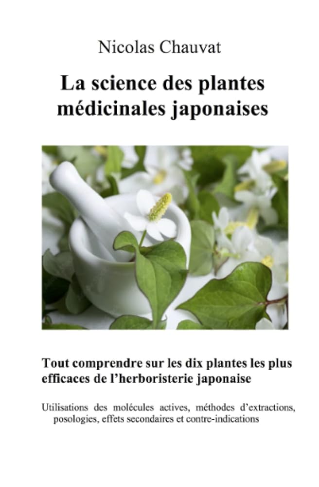 La science des plantes médicinales japonaises : Tout comprendre sur les dix plantes les plus efficaces de l’herboristerie japonaise (French Edition) - M Nicolas Chauvat - Librairie du Grimoire Ancien