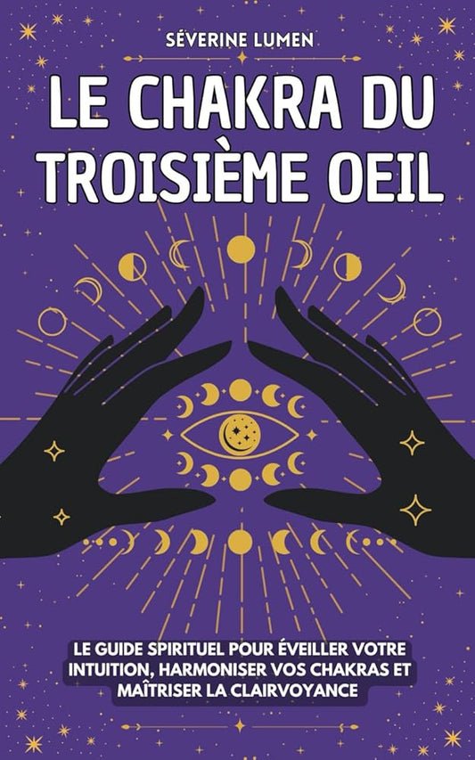 Le chakra du troisième oeil : Le guide spirituel pour éveiller votre intuition, harmoniser vos chakras et maîtriser la clairvoyance - Découvrez vos capacités spirituelles ! (French Edition) - Séverine Lumen, Les Éditions de l'Anneau - Librairie du Grimoire Ancien