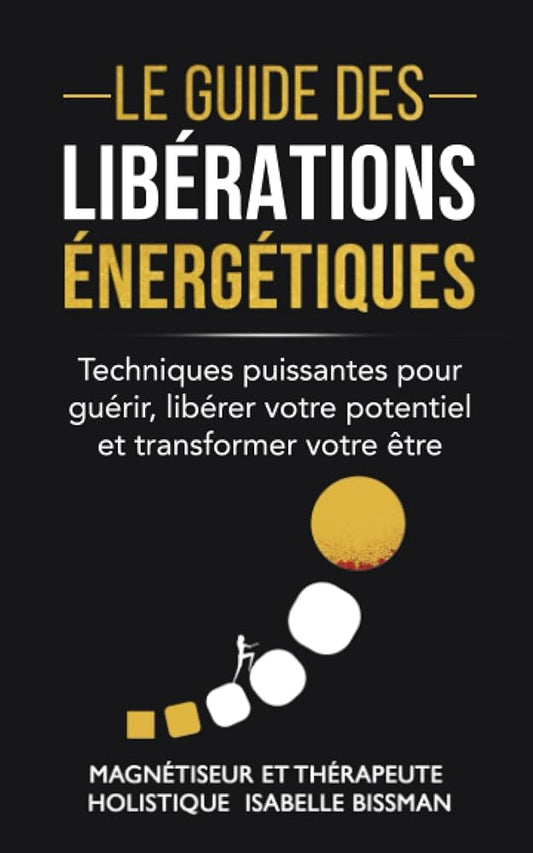 Le Guide des libérations énergétiques : techniques puissantes pour guérir, libérer votre potentiel et transformer votre être (French Edition) - Isabelle Bissman - Librairie du Grimoire Ancien