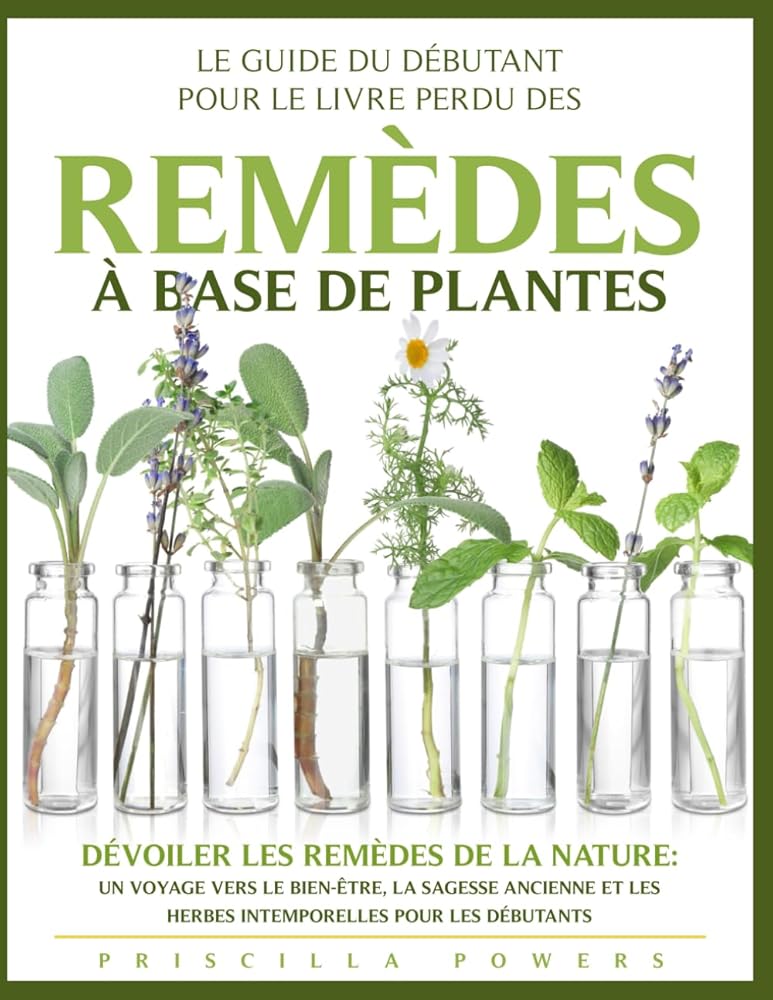 Le Guide du Débutant pour le Livre Perdu des Remèdes à Base de Plantes : "Dévoiler les Remèdes de la Nature : Un Voyage vers le Bien - être, la Sagesse pour les Débutants" (French Edition) - Priscilla Powers - Librairie du Grimoire Ancien