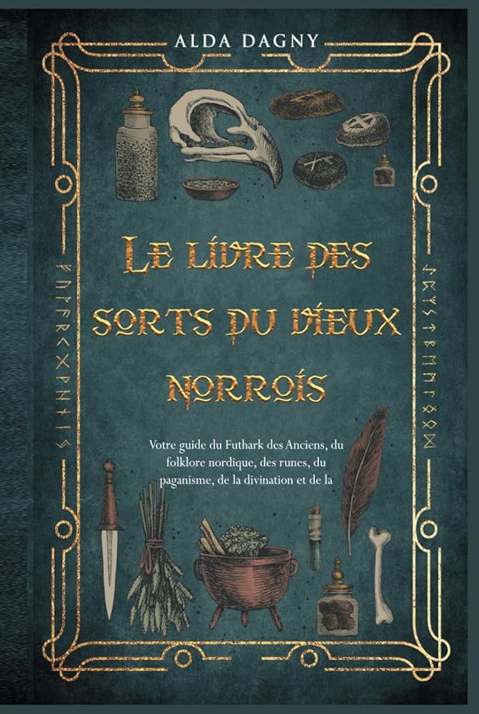 Le livre des sorts du vieux norrois : votre guide du Futhark des Anciens, du folklore nordique, des runes, du paganisme, de la divination et de la magie. (French Edition) - Alda Dagny - Librairie du Grimoire Ancien