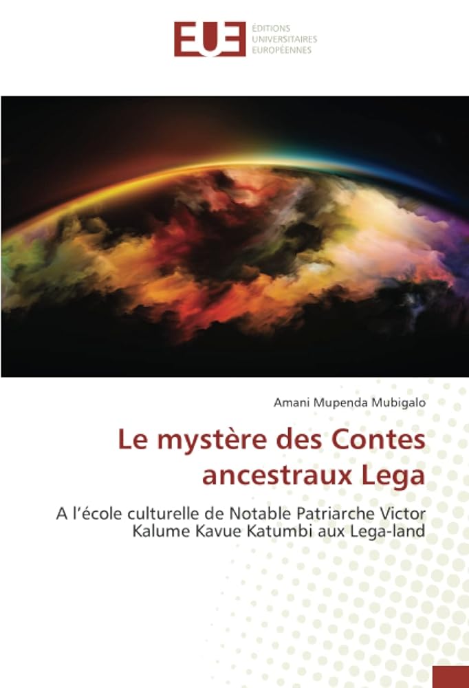 Le mystère des Contes ancestraux Lega : A l’école culturelle de Notable Patriarche Victor Kalume Kavue Katumbi aux Lega - land - Amani Mupenda Mubigalo - Librairie du Grimoire Ancien