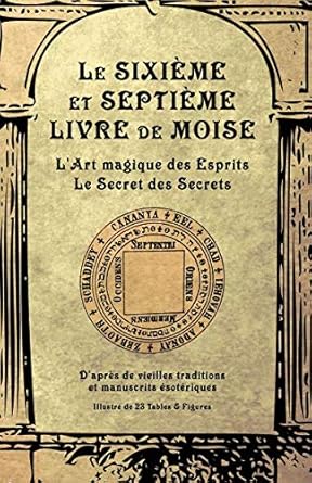 Le Sixième et Septième Livre de Moise : l'Art magique des Esprits - Le Secret des Secrets - Anonyme - Librairie du Grimoire Ancien