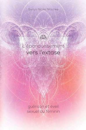 L'épanouissement vers l'extase : Le chemin d'une femme à travers sa guérison et son éveil sexuel (French Edition) - Suriya Nicole Nitschke, Lori Doyle, Athanasios Nasopoulos, Clara Lopez Neglia, Charlène Feres - Librairie du Grimoire Ancien