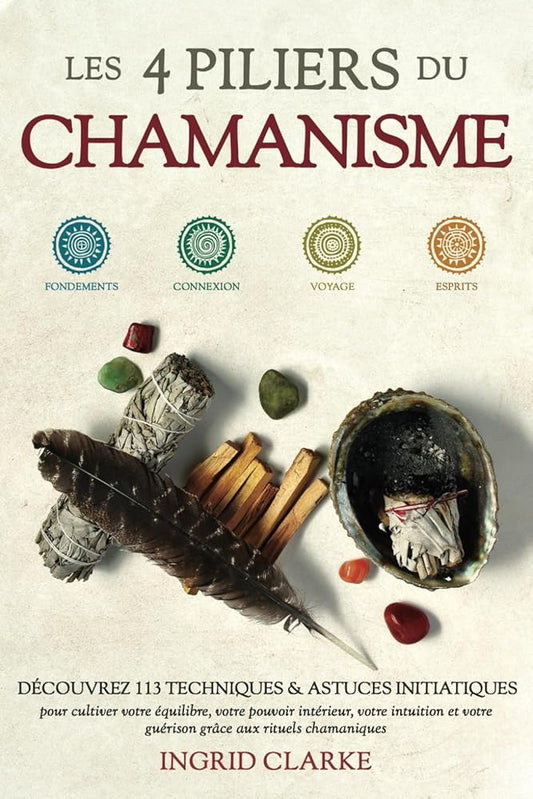 Les 4 piliers du Chamanisme : Découvrez 113 techniques et astuces initiatiques pour cultiver votre équilibre, votre pouvoir intérieur, votre intuition ... aux rituels chamaniques (French Edition) - Ingrid Clarke - Librairie du Grimoire Ancien