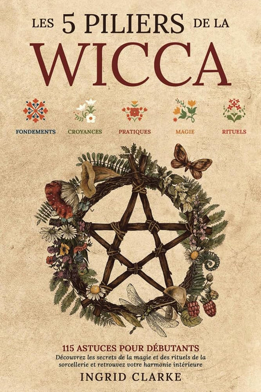 Les 5 piliers de la Wicca : 115 astuces pour débutants (French édition) - Ingrid Clarke - Librairie du Grimoire Ancien