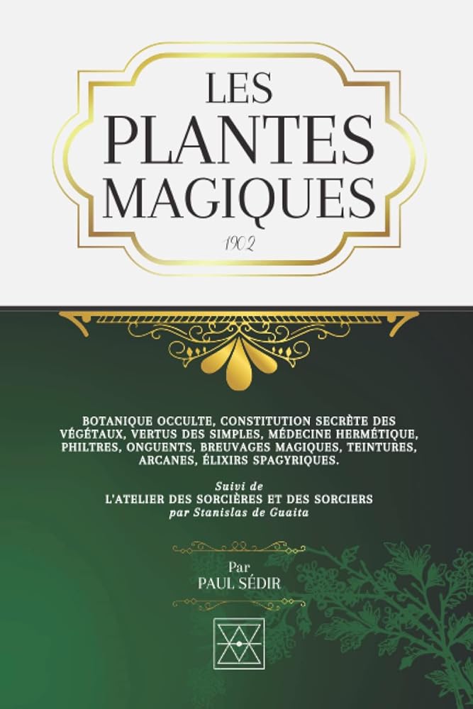 LES PLANTES MAGIQUES : Botanique occulte, Constitution secrète des Végétaux, Vertus des Simples, Médecine Hermétique, Philtres, Onguents, Breuvages, Arcanes, Élixirs Spagyriques (French Edition) - Paul Sédir - Librairie du Grimoire Ancien