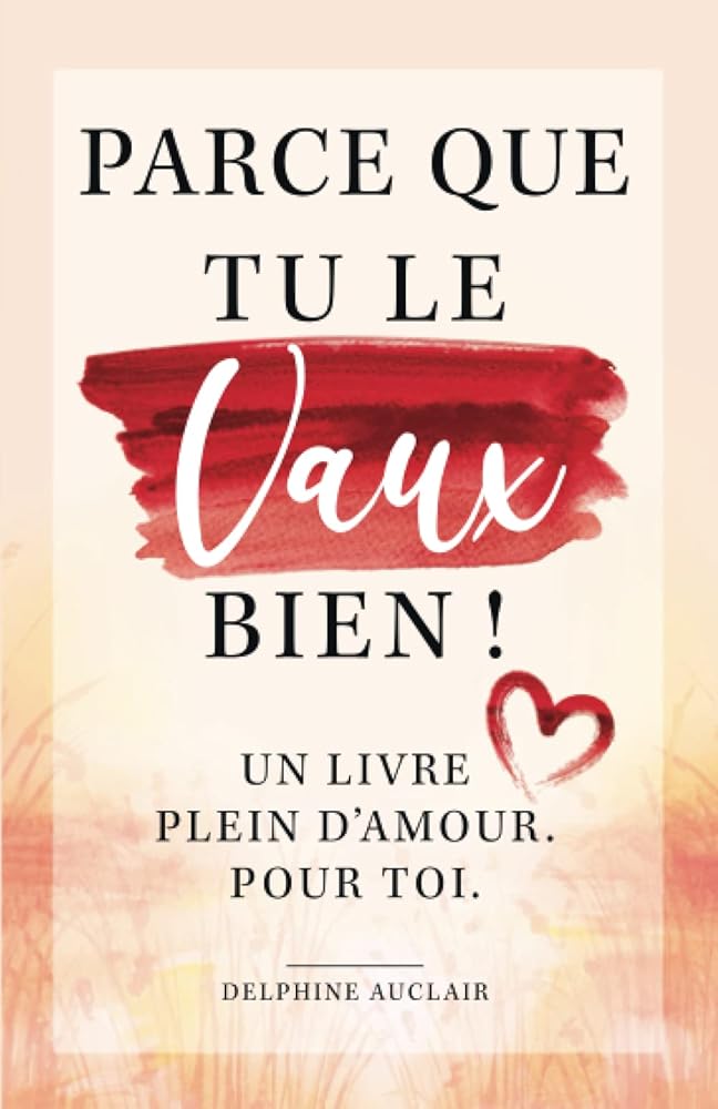 Parce que tu le vaux bien ! Un livre plein d'amour. Pour toi. (French Edition) - Delphine Auclair - Librairie du Grimoire Ancien