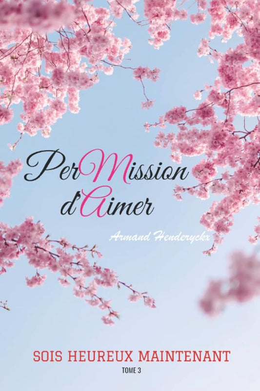 Permission d'aimer : sois heureux maintenant - Tome 3 (French Edition) - Mr Armand Henderyckx - Librairie du Grimoire Ancien