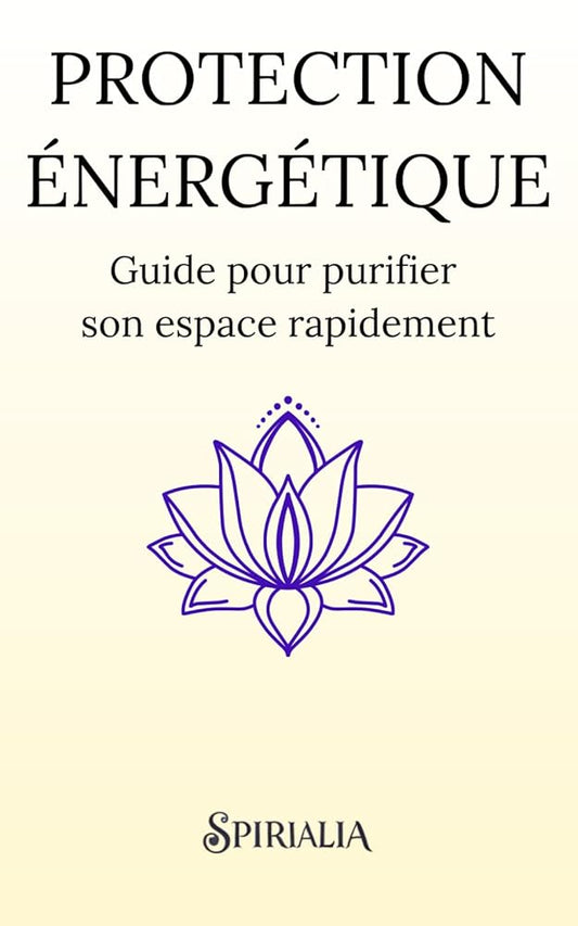 Protection énergétique : guide pour purifier son espace rapidement (French Edition) - Éditions Spirialia - Librairie du Grimoire Ancien