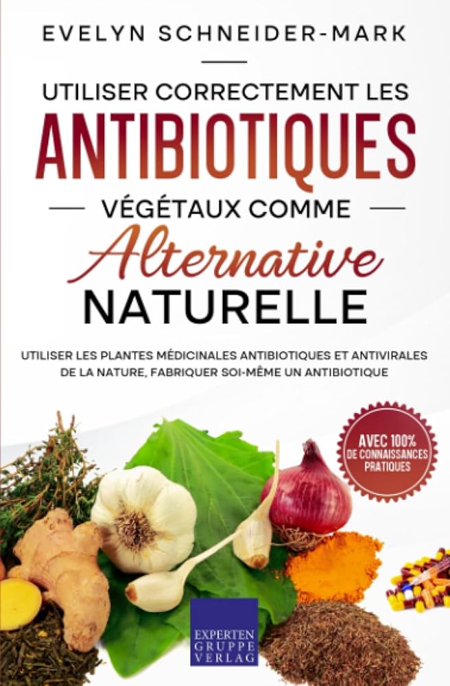 Utiliser correctement les antibiotiques végétaux comme alternative naturelle : Utiliser les plantes médicinales antibiotiques et antivirales de la nature, fabriquer soi - même un antibiotique - Evelyn Schneider - Mark - Librairie du Grimoire Ancien